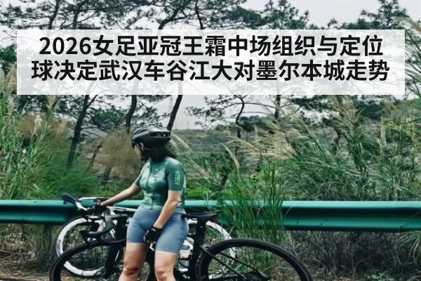 2026女足亚冠王霜中场组织与定位球决定武汉车谷江大对墨尔本城走势