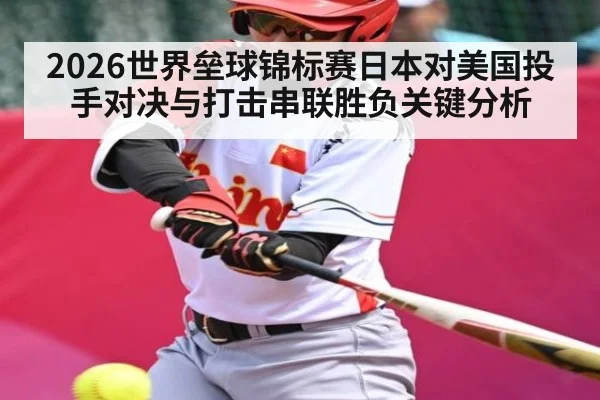 2026世界垒球锦标赛日本对美国投手对决与打击串联胜负关键分析