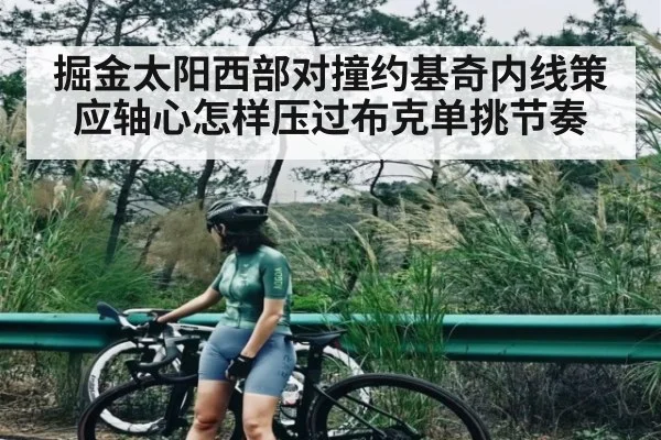 掘金太阳西部对撞约基奇内线策应轴心怎样压过布克单挑节奏